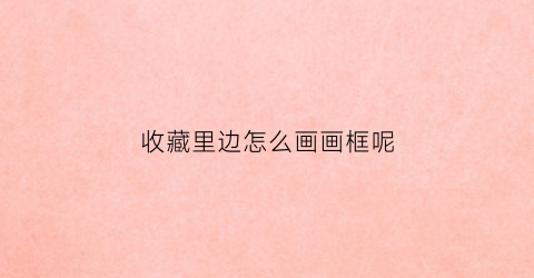 收藏里边怎么画画框呢