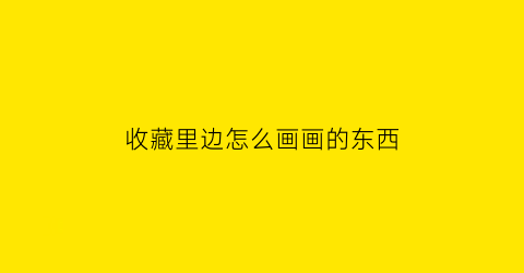 收藏里边怎么画画的东西