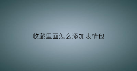 收藏里面怎么添加表情包