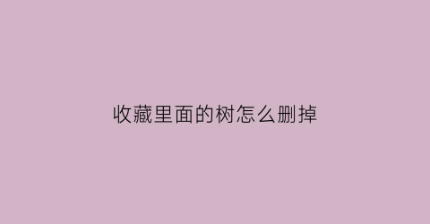 收藏里面的树怎么删掉