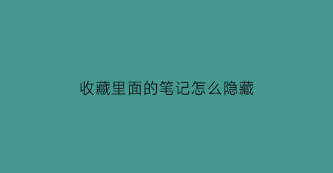 收藏里面的笔记怎么隐藏