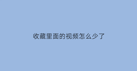 收藏里面的视频怎么少了