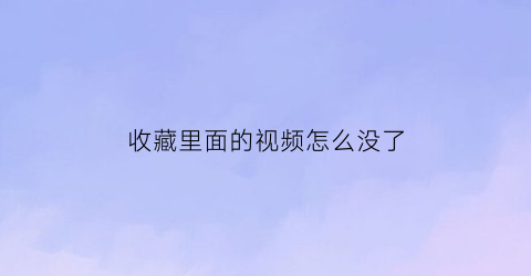 收藏里面的视频怎么没了