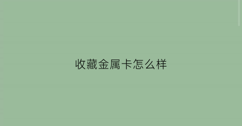 收藏金属卡怎么样