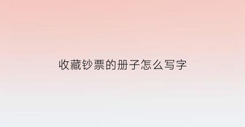 收藏钞票的册子怎么写字