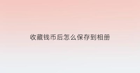 收藏钱币后怎么保存到相册