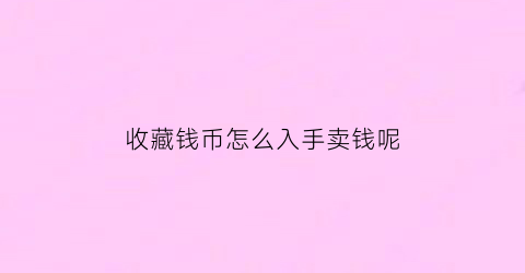 收藏钱币怎么入手卖钱呢