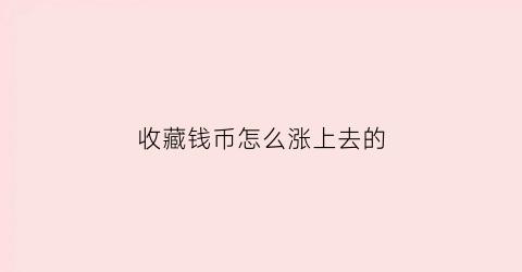 收藏钱币怎么涨上去的