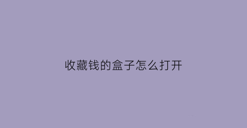 收藏钱的盒子怎么打开