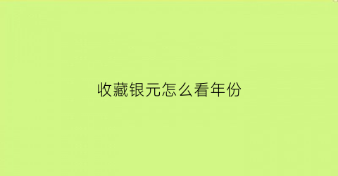 收藏银元怎么看年份