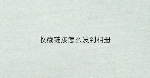 收藏链接怎么发到相册