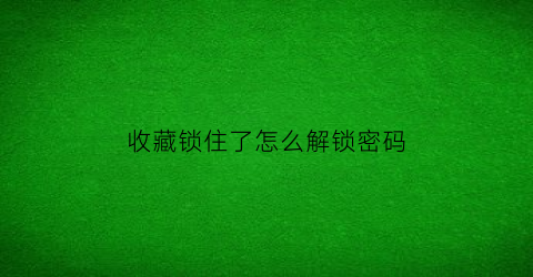 收藏锁住了怎么解锁密码