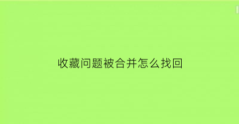 收藏问题被合并怎么找回