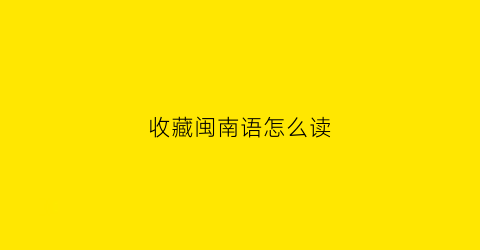 收藏闽南语怎么读