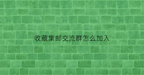 收藏集邮交流群怎么加入