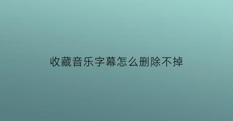 收藏音乐字幕怎么删除不掉