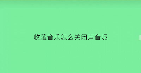 收藏音乐怎么关闭声音呢