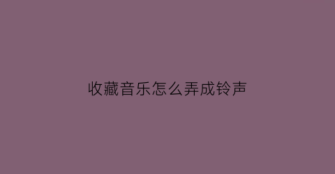 收藏音乐怎么弄成铃声