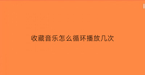 收藏音乐怎么循环播放几次