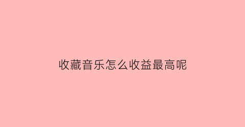 收藏音乐怎么收益最高呢