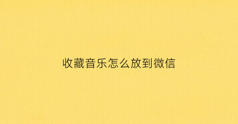 收藏音乐怎么放到微信