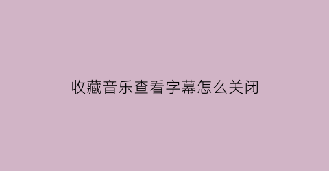 收藏音乐查看字幕怎么关闭