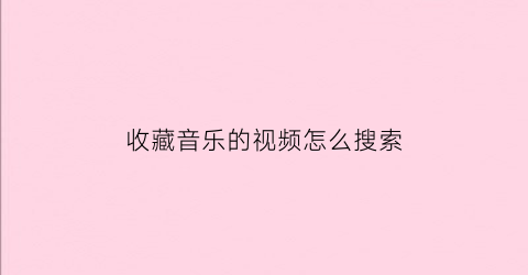 收藏音乐的视频怎么搜索