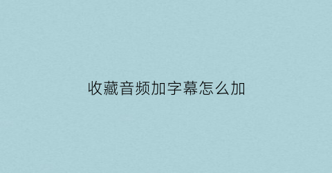 收藏音频加字幕怎么加