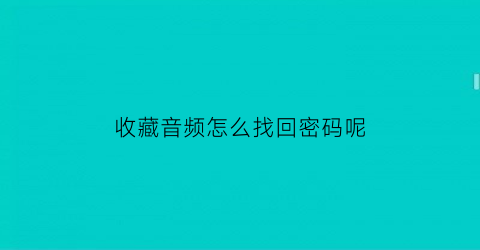 收藏音频怎么找回密码呢