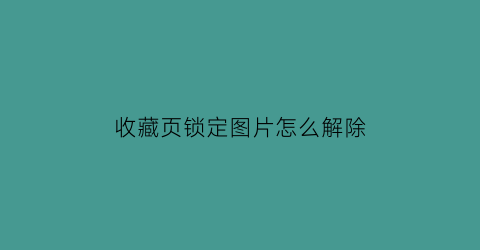 收藏页锁定图片怎么解除