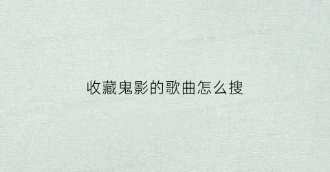 收藏鬼影的歌曲怎么搜