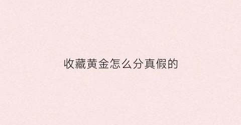 收藏黄金怎么分真假的