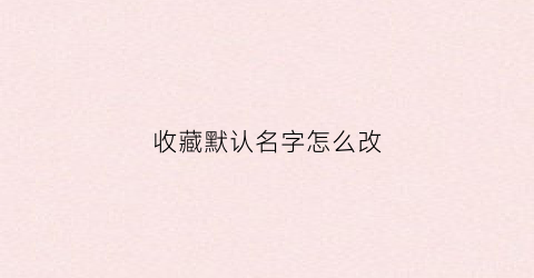 收藏默认名字怎么改