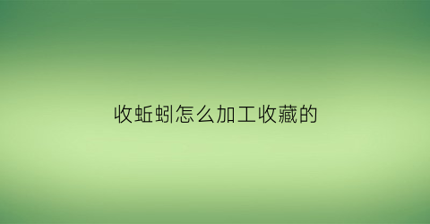 收蚯蚓怎么加工收藏的