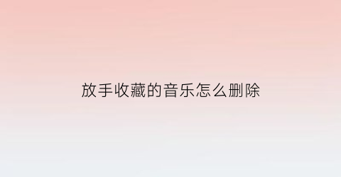 放手收藏的音乐怎么删除