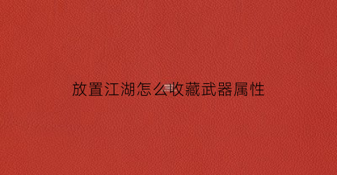 放置江湖怎么收藏武器属性