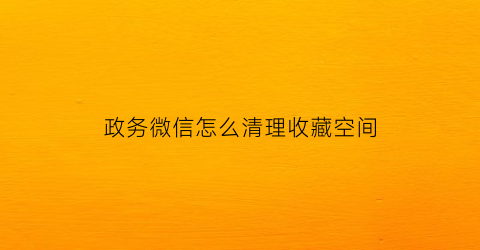 政务微信怎么清理收藏空间