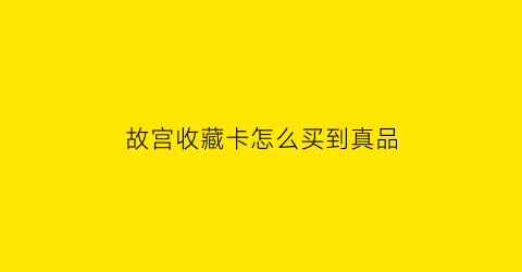 故宫收藏卡怎么买到真品