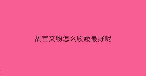 故宫文物怎么收藏最好呢