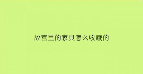 故宫里的家具怎么收藏的