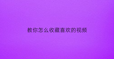 教你怎么收藏喜欢的视频