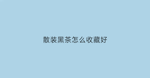 散装黑茶怎么收藏好