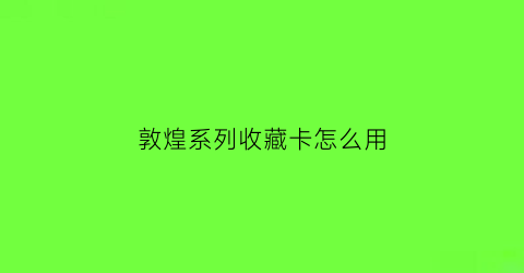 敦煌系列收藏卡怎么用