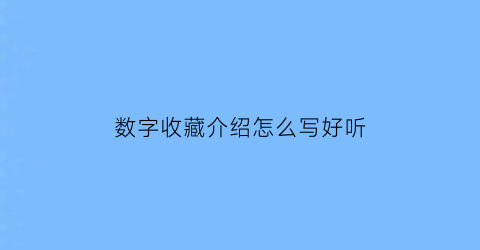 数字收藏介绍怎么写好听