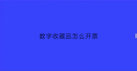 数字收藏品怎么开票