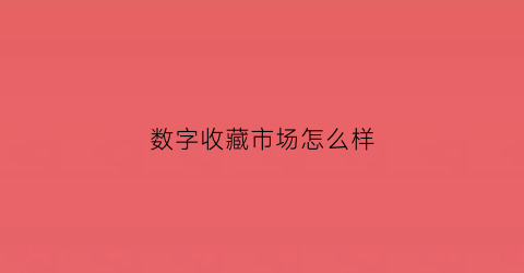 数字收藏市场怎么样