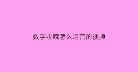 数字收藏怎么运营的视频