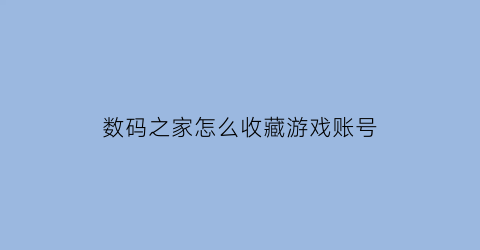 数码之家怎么收藏游戏账号