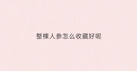 整棵人参怎么收藏好呢