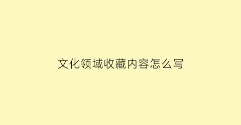 文化领域收藏内容怎么写